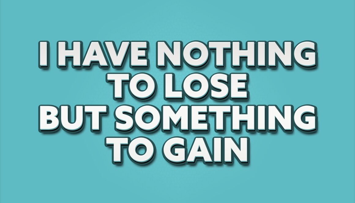 I,Have,Nothing,To,Lose,But,Something,To,Gain.,A