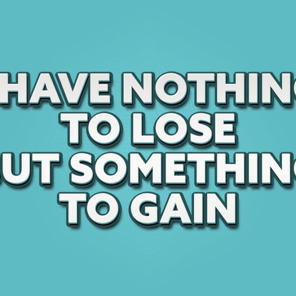 I,Have,Nothing,To,Lose,But,Something,To,Gain.,A